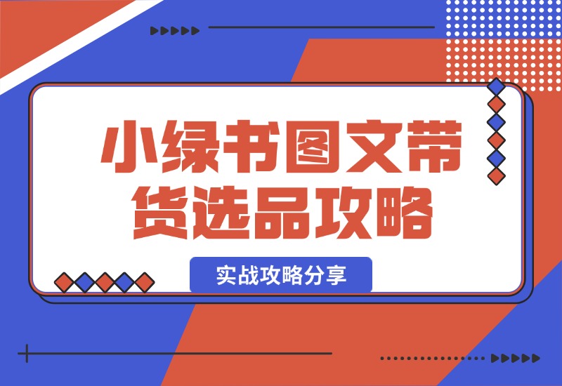 【2024.10.15】小绿书图文带货，如何选品才能脱颖而出，实战攻略分享！