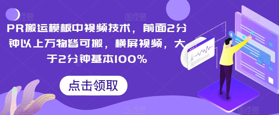 PR运送模版中视频产品，前边2分钟左右万事皆可搬，横屏视频，超过2min基本上100%