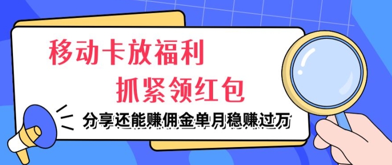 移动卡放福利，抓紧领红包，分享还能赚佣金，妥妥的信息差，单月稳赚过W