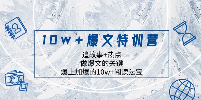 10w+爆文特训营，追故事+热点，做爆文的关键 爆上加爆的10w+阅读法宝-暖阳网-优质付费教程和创业项目大全