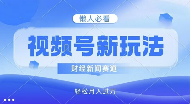 微信视频号新模式，财经资讯跑道，视频后期制作简易，新手入门也可以快速入门，轻轻松松月入了w