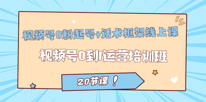 （7269期）微信视频号·0粉养号 销售话术架构线上课：微信视频号0到1经营培训机构（20堂课）