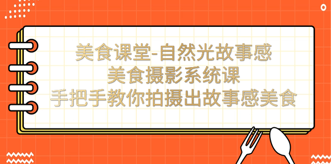 （7331期）美食课堂-太阳光故事性美食拍摄系统软件课：教你如何拍摄出故事性特色美食！