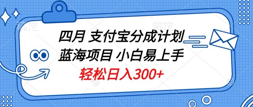 四月支付宝分成计划蓝海项目，小白易上手，轻松日入300+