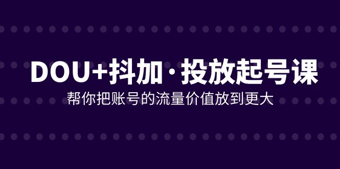 （7985期）DOU 抖加推广养号课，帮我把账号营销价值放进更高（21堂课）-暖阳网-优质付费教程和创业项目大全