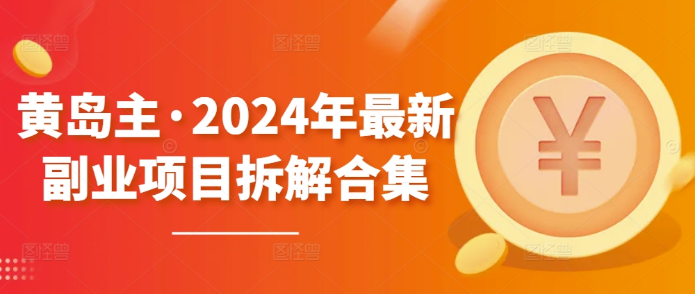 黄岛主·2024年全新兼职副业拆卸合辑【无水印图片】