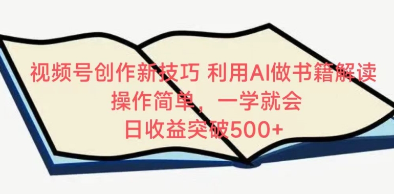 视频号创作新技巧，利用AI做书籍解读，操作简单，一学就会?日收益突破500+【揭秘】