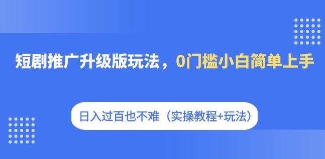 短剧剧本营销推广全新升级游戏玩法，0门坎新手简易入门，日入过百并不难（实际操作实例教程 游戏玩法）