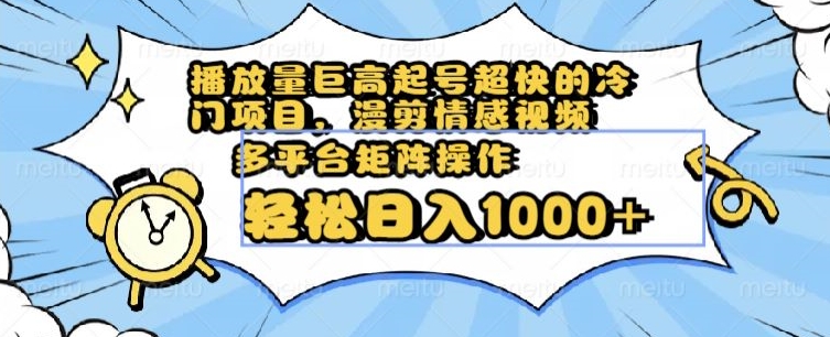 播放量巨高起号超快的冷门项目，漫剪情感视频，可多平台矩阵操作，轻松日入1000+【揭秘】