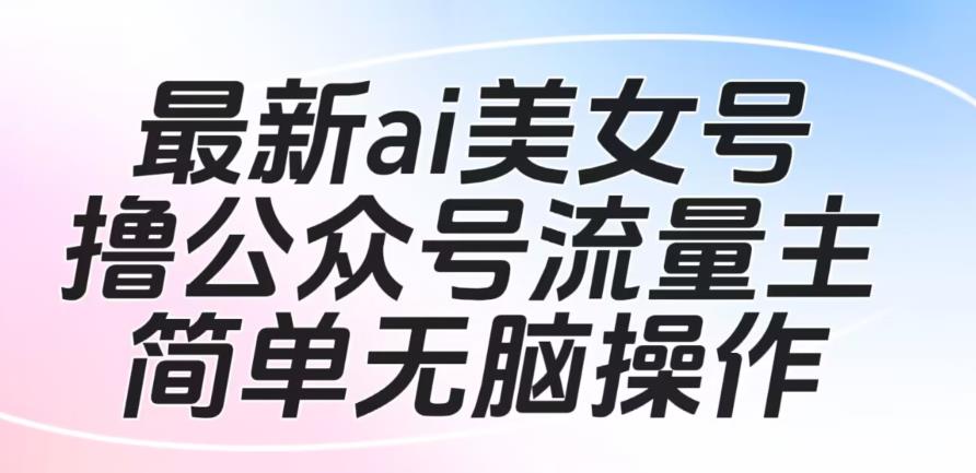 最新ai美女号撸微信公众平台微信流量主最新项目，简单缺根筋操作过程，可大批多号操作过程【揭秘】