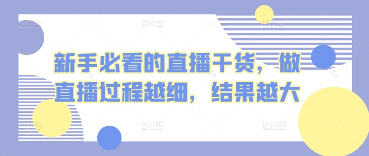 新手指南的直播干货，开直播全过程越密，结果越大