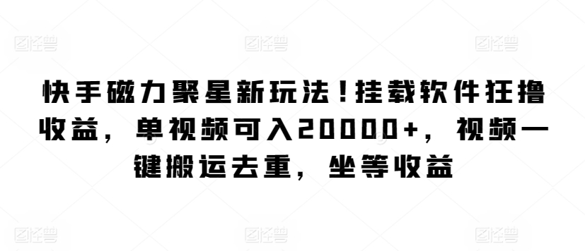 快手磁力聚星新玩法，挂载软件狂撸收益，单视频可入20000+，视频一键搬运去重，坐等收益