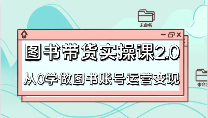 书籍卖货实操课2.0，从0学习书籍抖音号运营转现，干货知识实例教程快速入门，高效率养号增粉