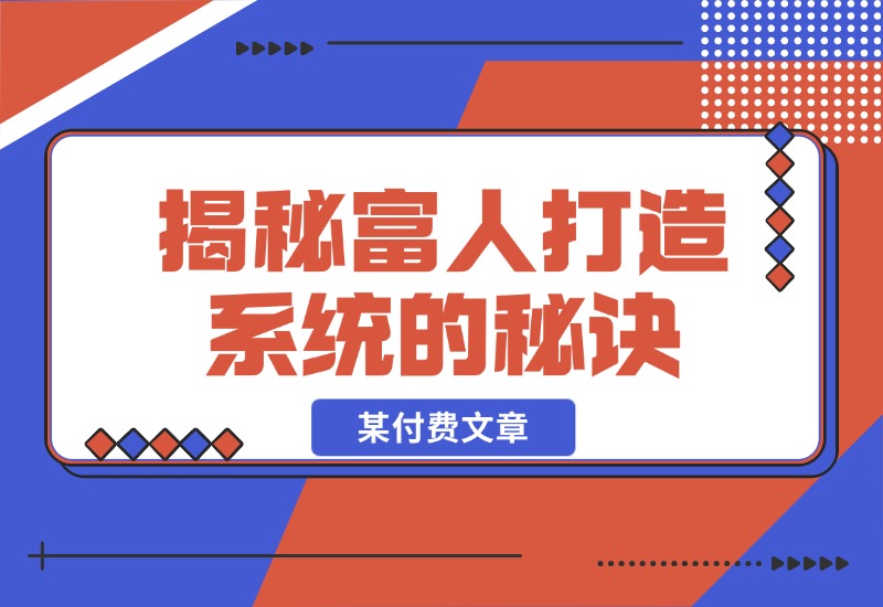 【2024.10.27】某付费文章：《揭秘富人打造系统的秘诀》