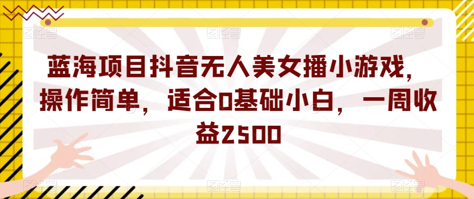 蓝海项目抖音无人美女播游戏，使用方便，适宜0基本新手，一周盈利2500【揭密】