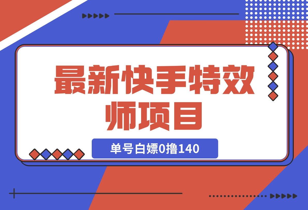 【2024.12.09】最新快手特效师项目，单号白嫖0撸140，多号多撸