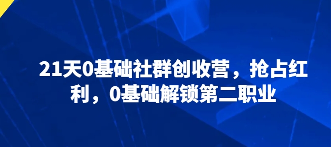 21天0基本社群营销增收营，占领收益，0基本开启第二职业