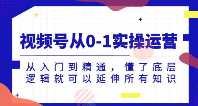 微信视频号从0-1实际操作经营，实用教程，明白了底层思维就能延展全部专业知识