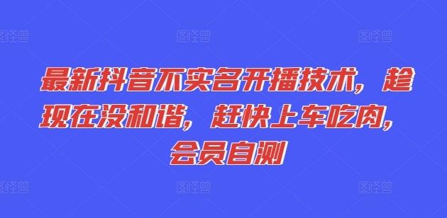 全新抖音不实名认证播出技术性，就现在没和睦，赶紧进入车内吃荤，VIP测试