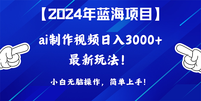 （10014期）2024年蓝海项目，根据ai制作小视频日入3000 ，新手没脑子实际操作，简易入门！