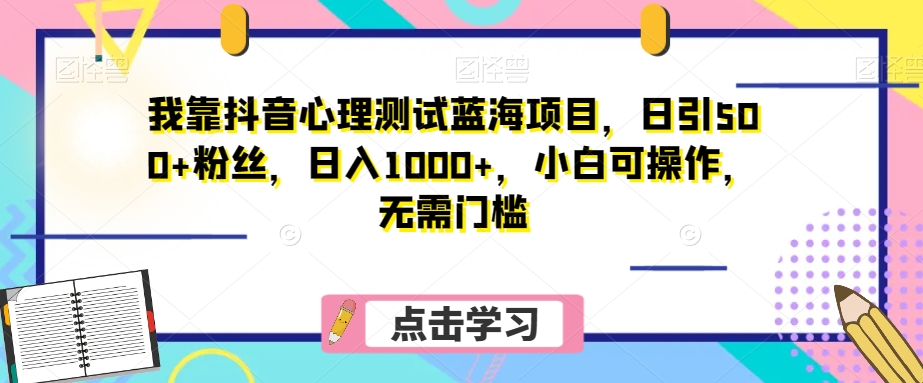 我靠抖音心理测试蓝海项目，日引500+粉丝，日入1000+，小白可操作，无需门槛（附3G素材）-暖阳网-优质付费教程和创业项目大全