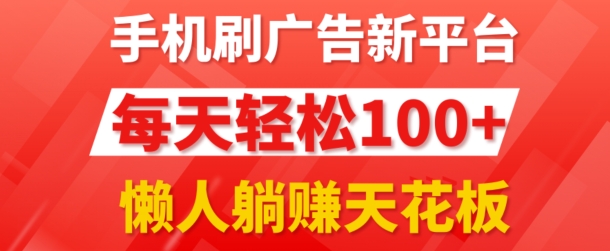 手机上刷广告新渠道3.0.每日轻轻松松100 ，团团长抢首码，可快速复制扩张，懒人神器在家里躺着赚钱天花板