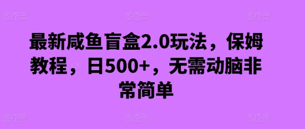 最新咸鱼盲盒2.0玩法，保姆教程，日500+，无需动脑非常简单