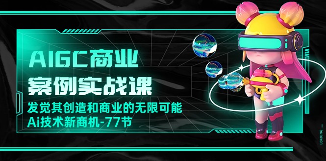 （10467期）AIGC-商业案例实战演练课，发现其创造力和商业无限潜能，Ai技术性商机-77节