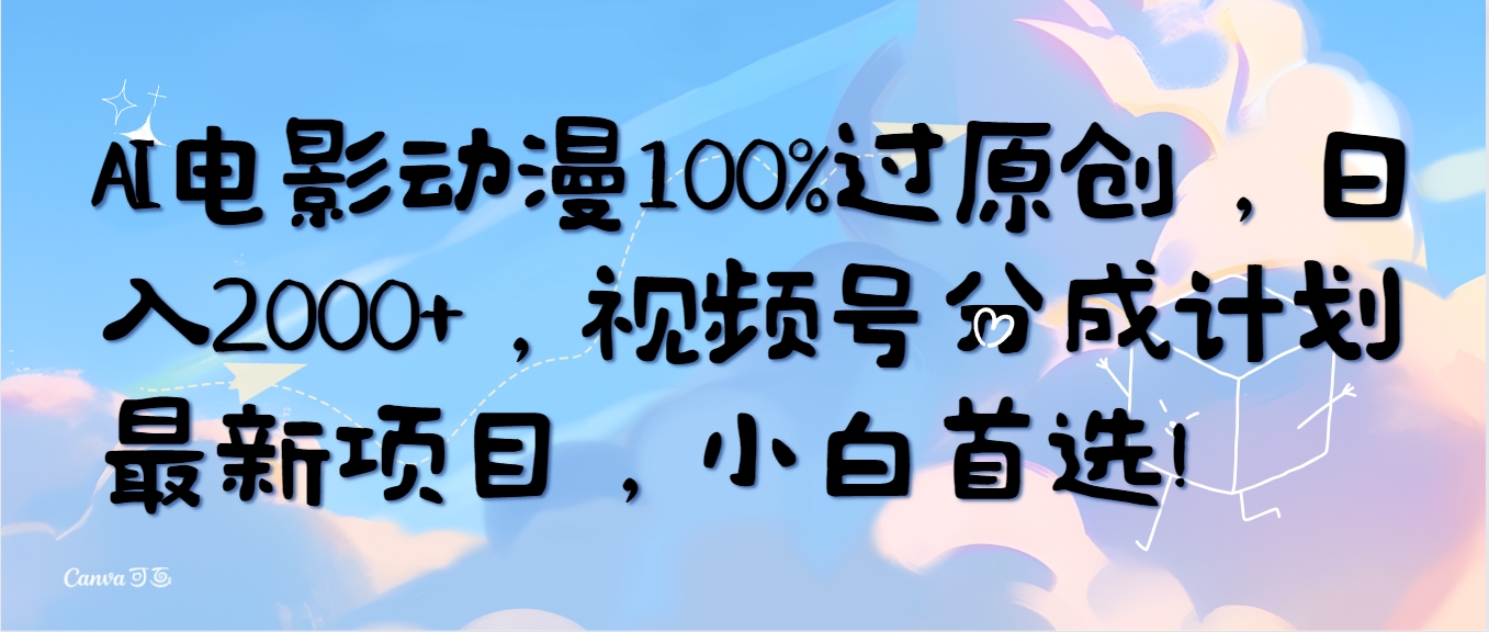 （10052期）AI电影动漫100%过原创设计，日入2000 ，微信视频号分为方案最新投资项目，新手优选！