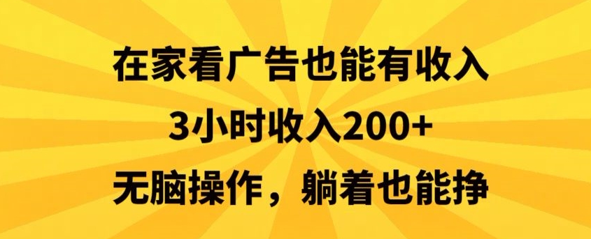 在家看广告也能有收入，3小时收入200+，无脑操作，躺着也能挣