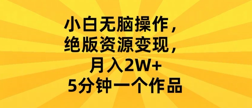 小白无脑操作，绝版资源变现，月入2W+，5分钟一个作品