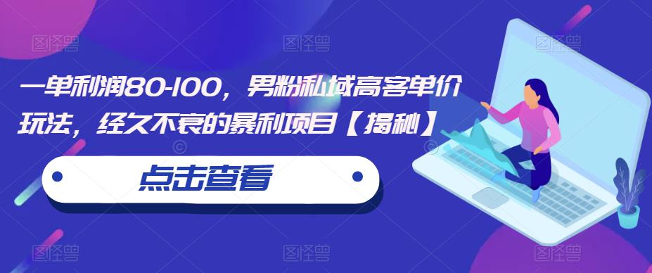 一单利润80-100，男粉私域高客单价玩法，经久不衰的暴利项目【揭秘】