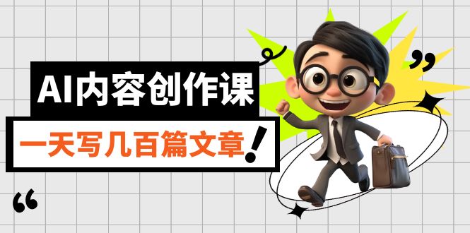 （7309期）AI内容生产课，用AI写下真人版级文章内容，灵活应用GPT，一天写几百篇文章内容