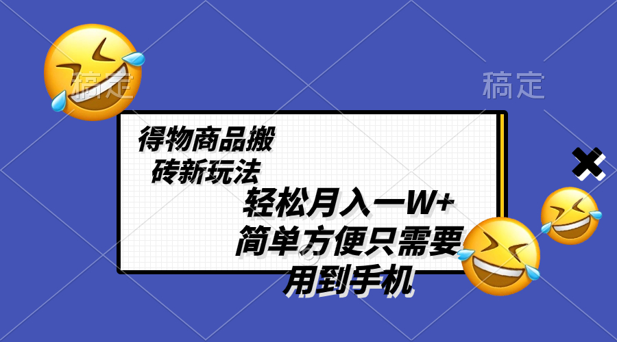 （8360期）轻轻松松月入一W ，得物APP产品打金新模式，简单实用 一部手机就可以 不用剪辑制作