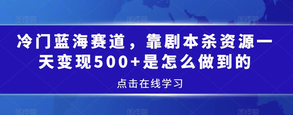 冷门蓝海赛道，靠剧本杀资源一天变现500+是怎么做到的