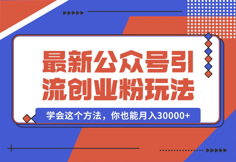 【2024.10.07】公众号引流创业粉，学会这个方法，你也能月入30000+