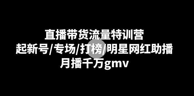 直播卖货总流量夏令营：起小号/盛典/冲榜/明星网红助播，月播一定gmv