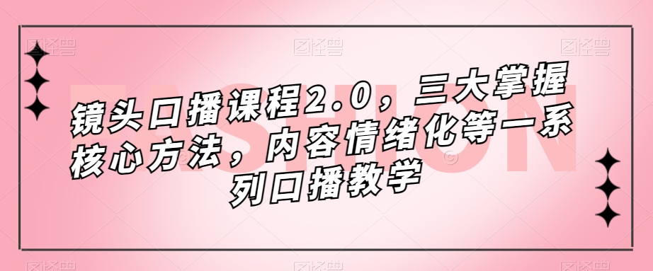 摄像镜头口播文案课程内容2.0，三大掌握核心方式，具体内容情绪不稳定等一系列口播文案课堂教学