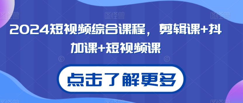 2024短视频综合课程，剪辑课+抖加课+短视频课