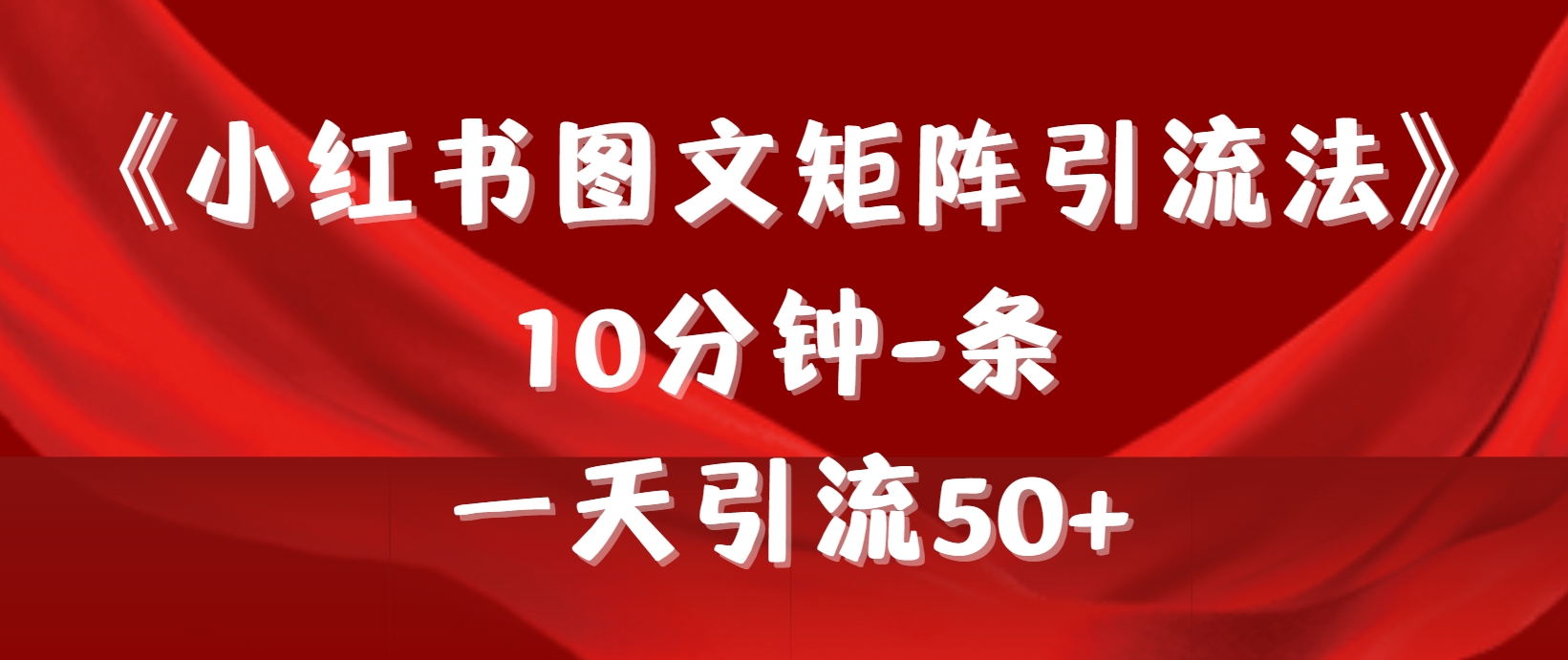 （9538期）《小红书图文矩阵引流法》 10min-条 ，一天引流方法50