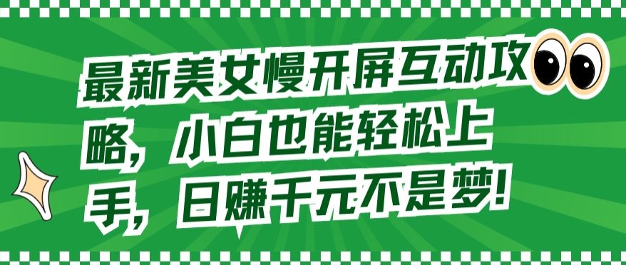 最新美女慢开屏互动攻略，小白也能轻松上手，日赚千元不是梦【揭秘】