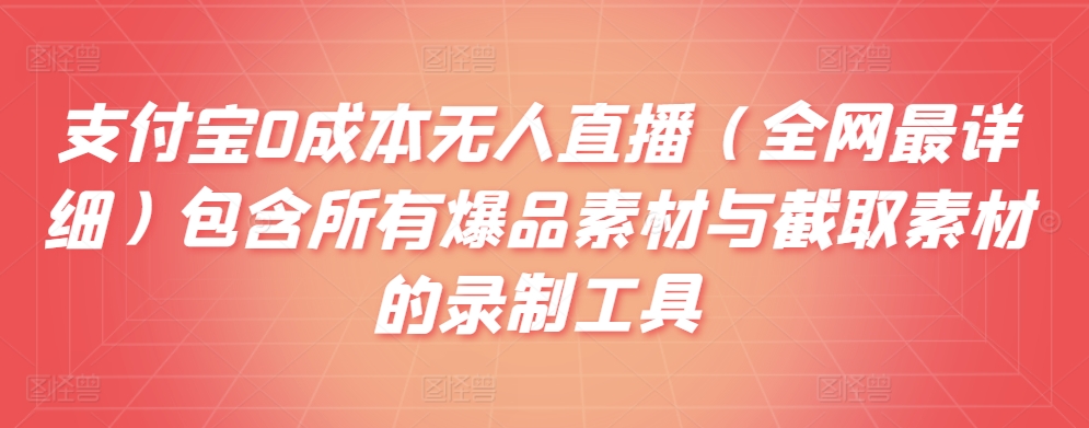 支付宝0成本无人直播（全网最详细）包含所有爆品素材与截取素材的录制工具