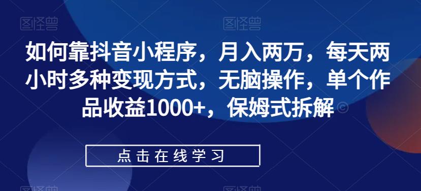 怎样靠抖音小程序，月入2万，每日两个小时多种多样变现模式，没脑子实际操作，单独著作盈利1000 ，跟踪服务拆卸