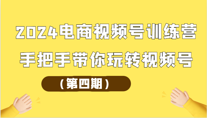 2024电商视频号夏令营（第四期）从零带你玩转微信视频号