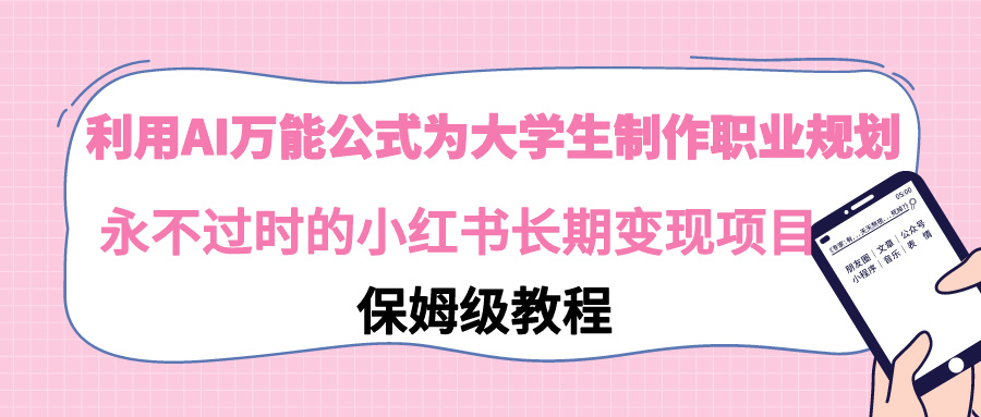 （9000期）运用AI万能模板为大学生制做职业发展规划，永不过时的小红书的长期性转现新项目