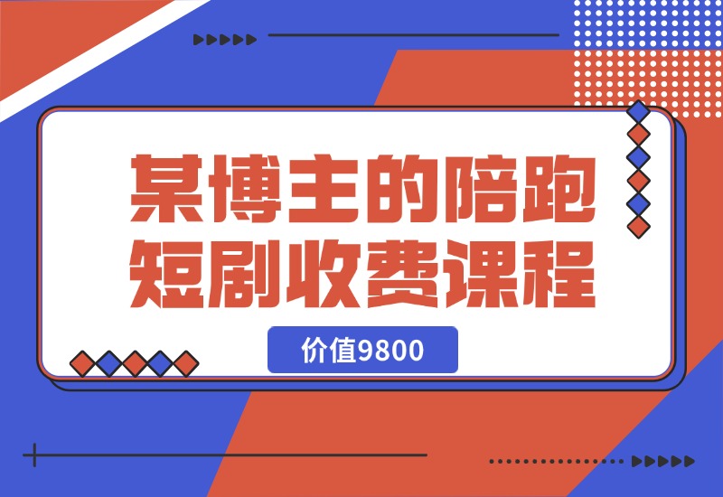 【2024.10.21】某博主收费9800的陪跑短剧课程