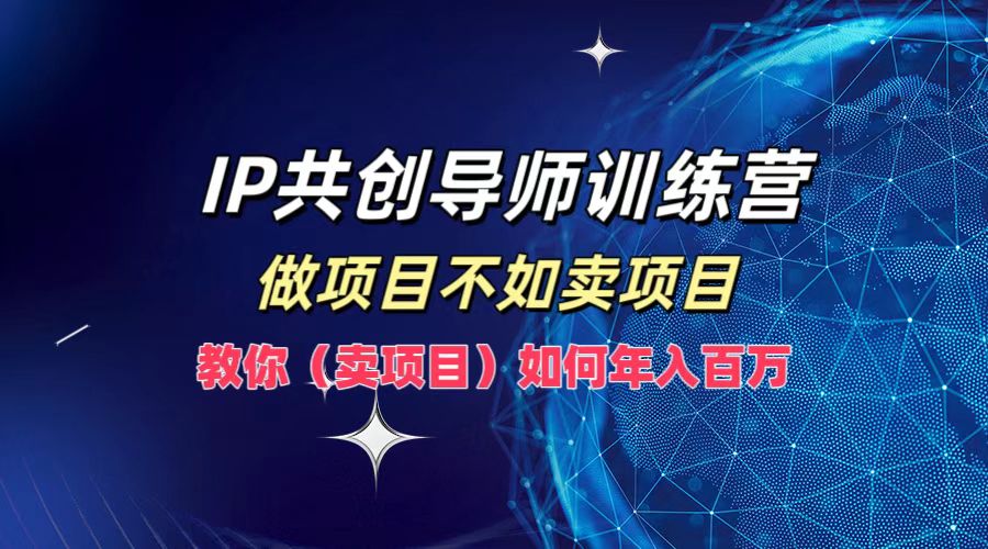 IP共创导师训练营，做项目不如卖项目，教你（卖项目）如何实现年入百万