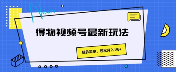 得物APP微信视频号全新游戏玩法 使用方便，轻轻松松月入1W