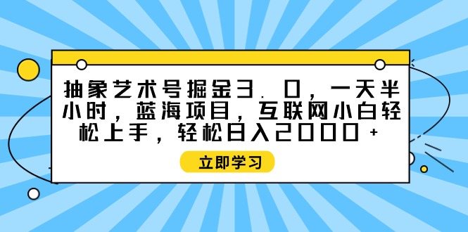 （9711期）意象艺术号掘金队3.0，一天三十分钟 ，蓝海项目， 互联网技术新手快速上手，轻轻松松…