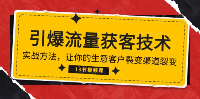 （10276期）《引爆流量 获客技术》实战演练方式，让你的生意客户裂变方式裂变式（13节）